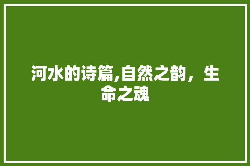 河水的诗篇,自然之韵，生命之魂