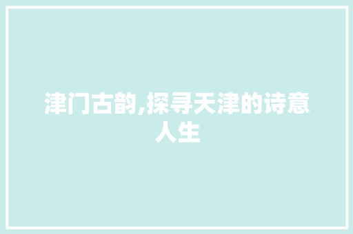 津门古韵,探寻天津的诗意人生