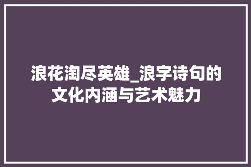浪花淘尽英雄_浪字诗句的文化内涵与艺术魅力