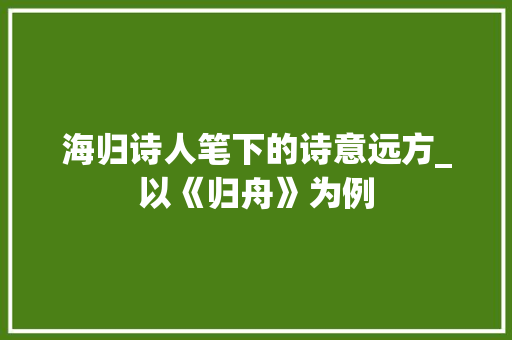 海归诗人笔下的诗意远方_以《归舟》为例