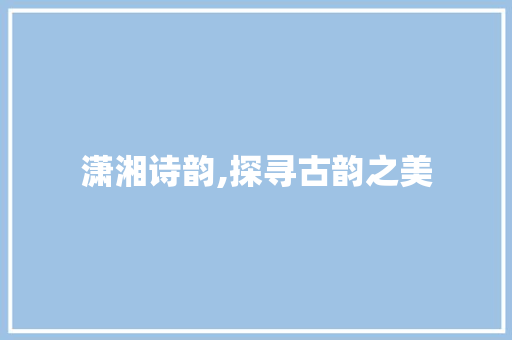 潇湘诗韵,探寻古韵之美