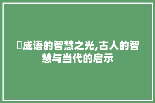 爼成语的智慧之光,古人的智慧与当代的启示