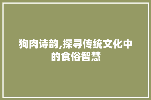 狗肉诗韵,探寻传统文化中的食俗智慧