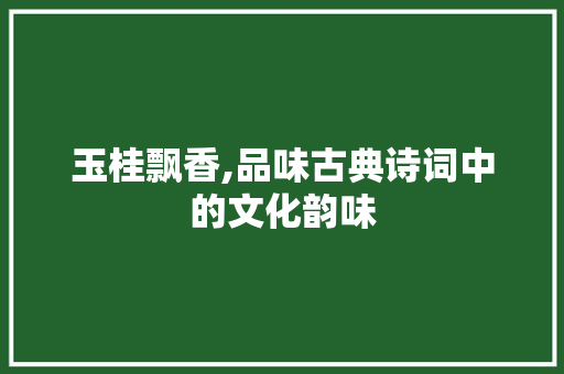 玉桂飘香,品味古典诗词中的文化韵味
