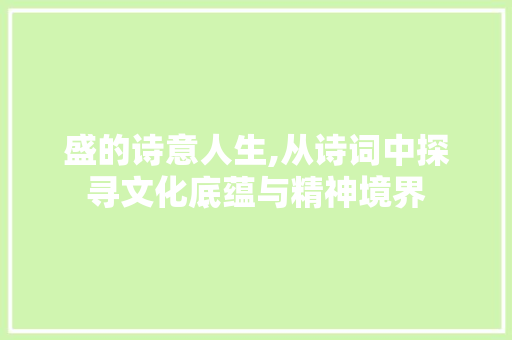盛的诗意人生,从诗词中探寻文化底蕴与精神境界