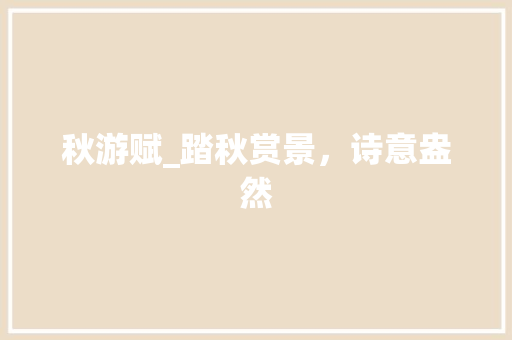 秋游赋_踏秋赏景，诗意盎然