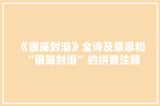 《银笺封泪》全诗及意思和“银笺封泪”的拼音注释