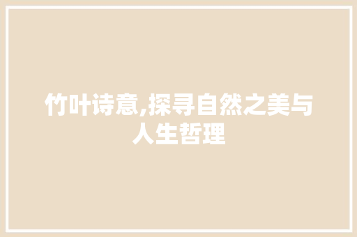 竹叶诗意,探寻自然之美与人生哲理