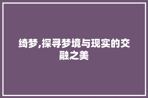 绮梦,探寻梦境与现实的交融之美
