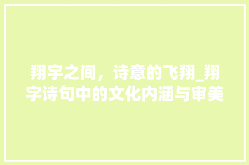 翔宇之间，诗意的飞翔_翔字诗句中的文化内涵与审美意蕴