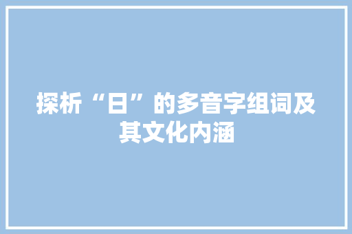 探析“日”的多音字组词及其文化内涵