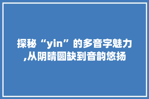 探秘“yin”的多音字魅力,从阴晴圆缺到音韵悠扬
