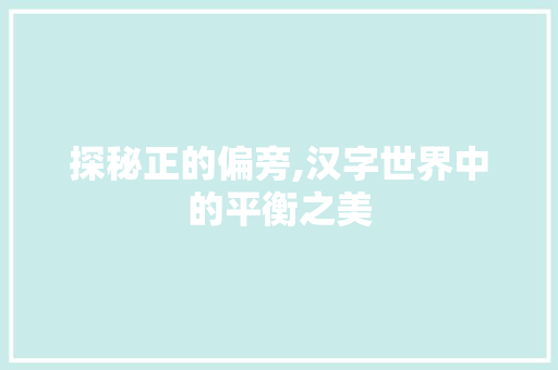 探秘正的偏旁,汉字世界中的平衡之美
