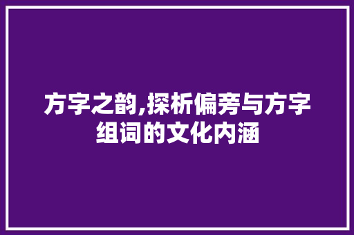 方字之韵,探析偏旁与方字组词的文化内涵