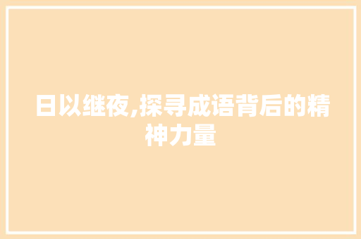 日以继夜,探寻成语背后的精神力量