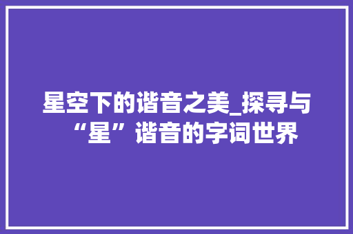 星空下的谐音之美_探寻与“星”谐音的字词世界