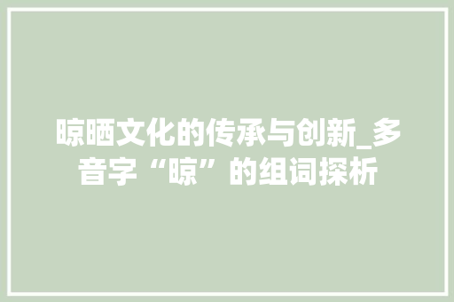 晾晒文化的传承与创新_多音字“晾”的组词探析