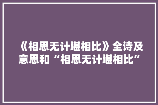 《相思无计堪相比》全诗及意思和“相思无计堪相比”的拼音注释 诗词鉴赏