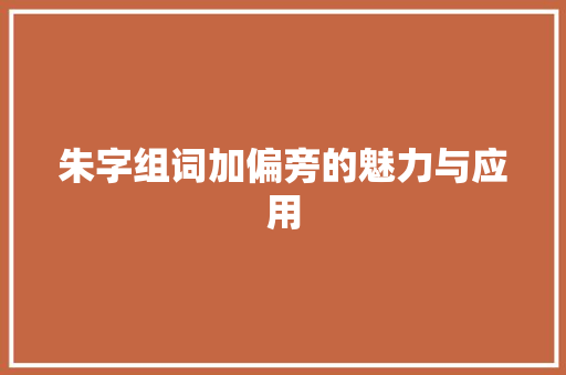 朱字组词加偏旁的魅力与应用