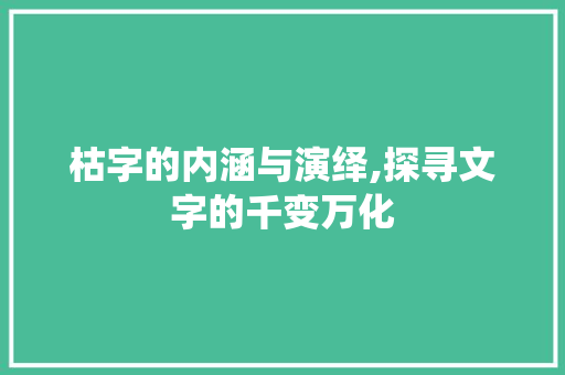 枯字的内涵与演绎,探寻文字的千变万化