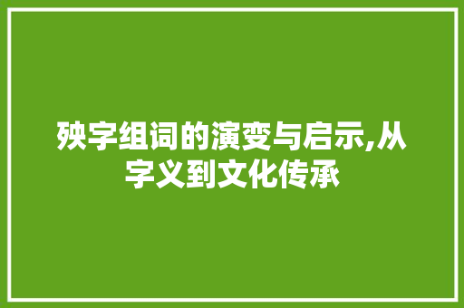 殃字组词的演变与启示,从字义到文化传承
