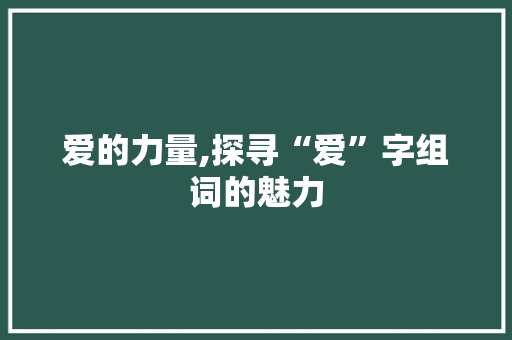 爱的力量,探寻“爱”字组词的魅力