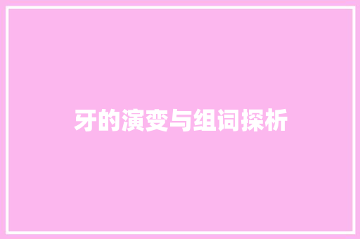 牙的演变与组词探析