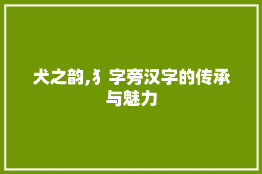 犬之韵,犭字旁汉字的传承与魅力