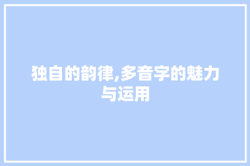 独自的韵律,多音字的魅力与运用