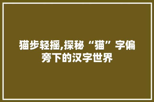 猫步轻摇,探秘“猫”字偏旁下的汉字世界