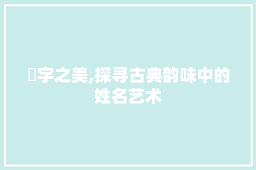 琤字之美,探寻古典韵味中的姓名艺术