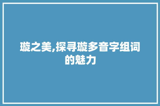 璇之美,探寻璇多音字组词的魅力