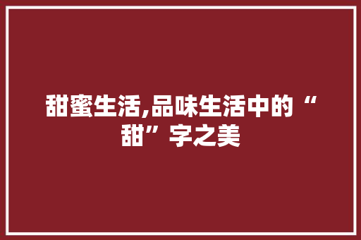 甜蜜生活,品味生活中的“甜”字之美