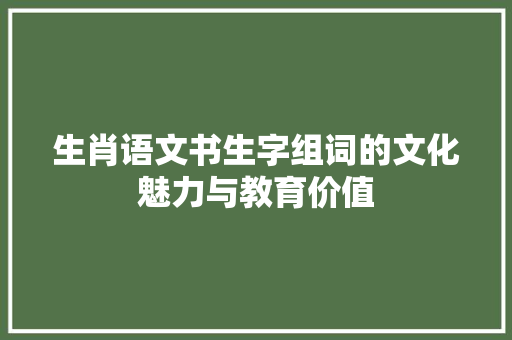 生肖语文书生字组词的文化魅力与教育价值