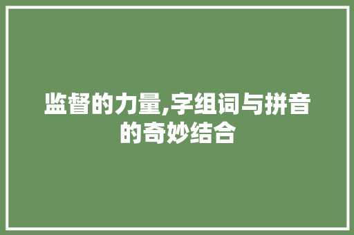 监督的力量,字组词与拼音的奇妙结合