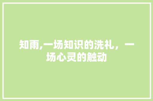 知雨,一场知识的洗礼，一场心灵的触动