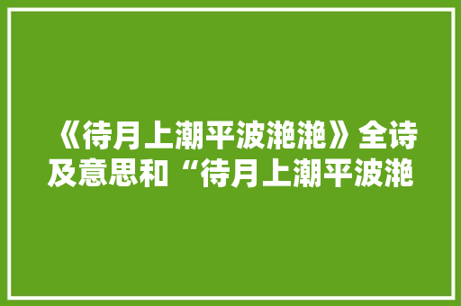 《待月上潮平波滟滟》全诗及意思和“待月上潮平波滟滟”的拼音注释