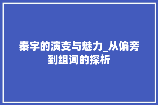 秦字的演变与魅力_从偏旁到组词的探析