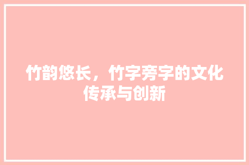 竹韵悠长，竹字旁字的文化传承与创新