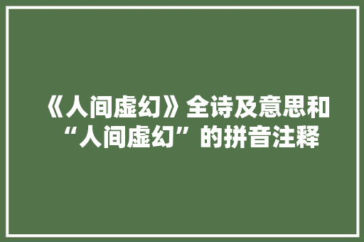 《人间虚幻》全诗及意思和“人间虚幻”的拼音注释