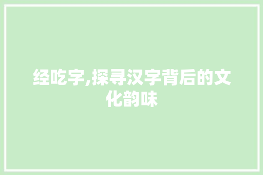 经吃字,探寻汉字背后的文化韵味