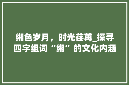 缃色岁月，时光荏苒_探寻四字组词“缃”的文化内涵