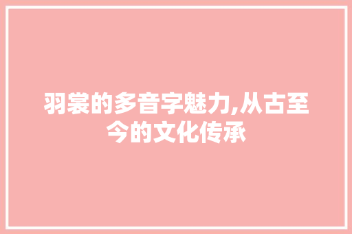 羽裳的多音字魅力,从古至今的文化传承
