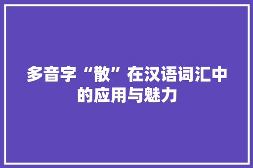 多音字“散”在汉语词汇中的应用与魅力