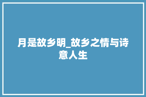 月是故乡明_故乡之情与诗意人生