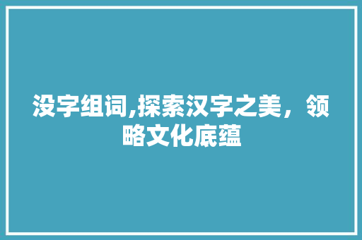 没字组词,探索汉字之美，领略文化底蕴