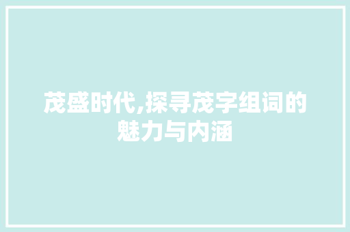 茂盛时代,探寻茂字组词的魅力与内涵