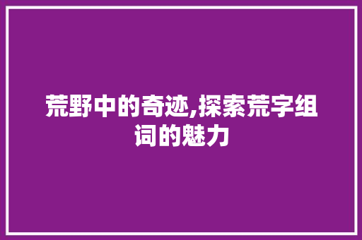 荒野中的奇迹,探索荒字组词的魅力