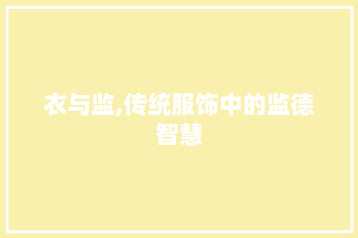 衣与监,传统服饰中的监德智慧
