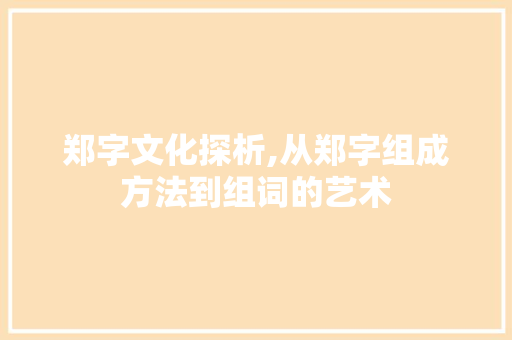郑字文化探析,从郑字组成方法到组词的艺术